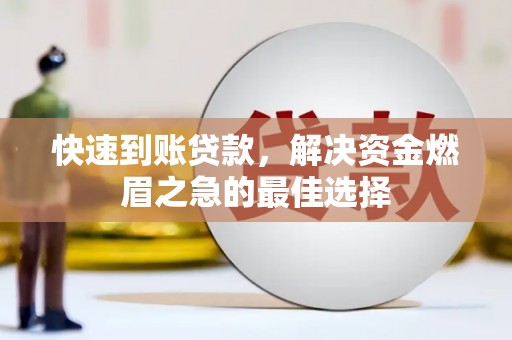 果洛快速到账贷款，解决资金燃眉之急的最佳选择