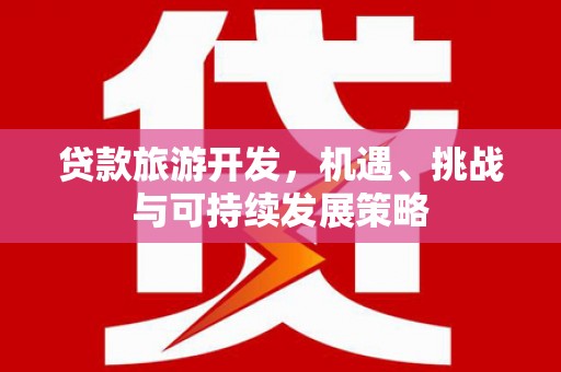 果洛贷款旅游开发，机遇、挑战与可持续发展策略