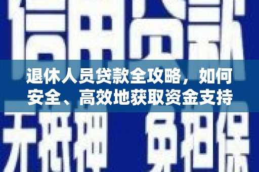 果洛退休人员贷款全攻略，如何安全、高效地获取资金支持