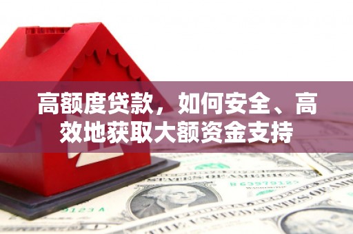 果洛高额度贷款，如何安全、高效地获取大额资金支持