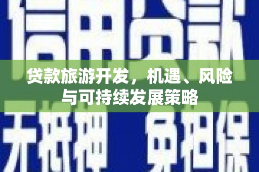 果洛贷款旅游开发，机遇、风险与可持续发展策略