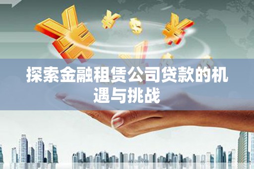 果洛探索金融租赁公司贷款的机遇与挑战