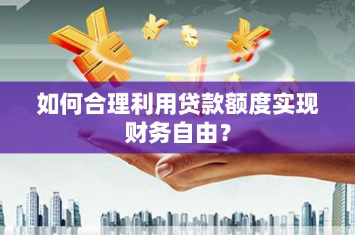 果洛如何合理利用贷款额度实现财务自由？