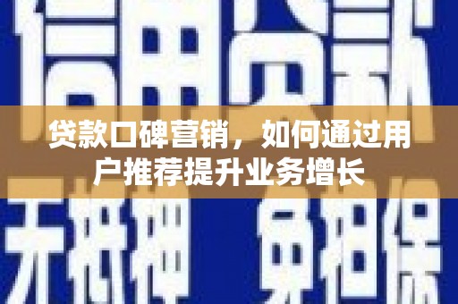 果洛贷款口碑营销，如何通过用户推荐提升业务增长