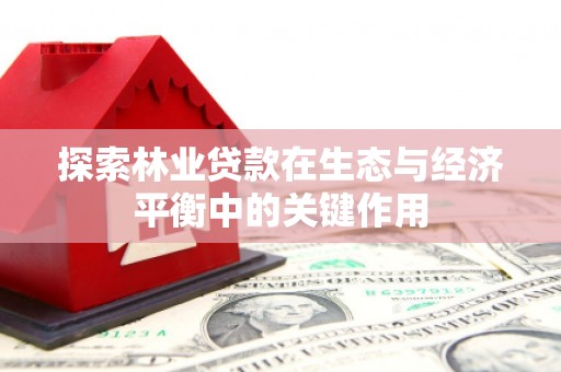 果洛探索林业贷款在生态与经济平衡中的关键作用
