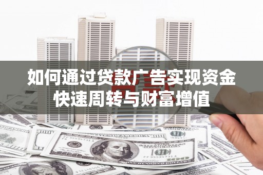 果洛如何通过贷款广告实现资金快速周转与财富增值
