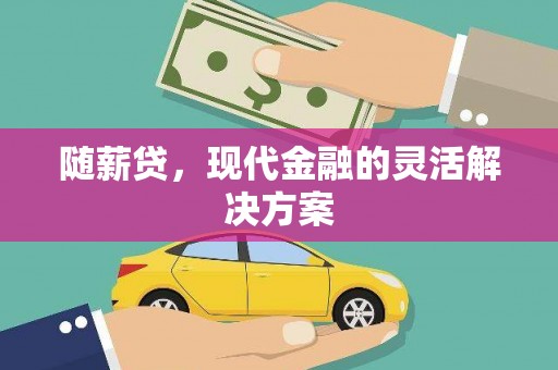 果洛随薪贷，现代金融的灵活解决方案