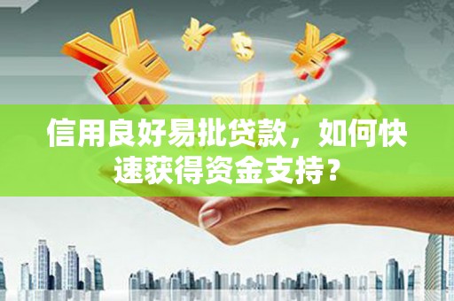 果洛信用良好易批贷款，如何快速获得资金支持？