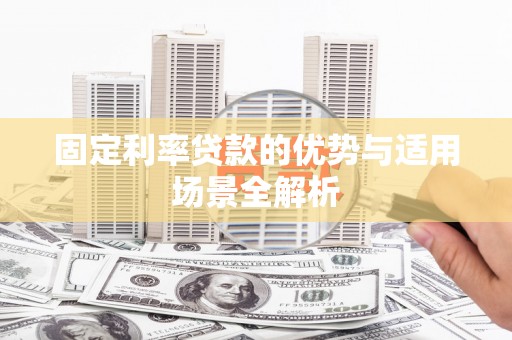 果洛固定利率贷款的优势与适用场景全解析
