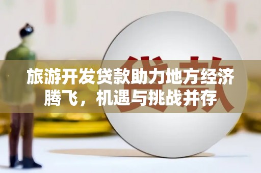 果洛旅游开发贷款助力地方经济腾飞，机遇与挑战并存