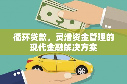 果洛循环贷款，灵活资金管理的现代金融解决方案