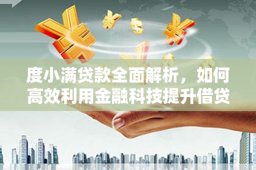 果洛度小满贷款全面解析，如何高效利用金融科技提升借贷体验