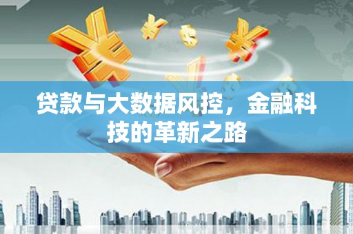 果洛贷款与大数据风控，金融科技的革新之路