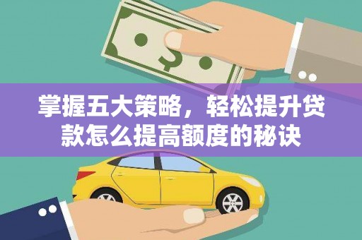 果洛掌握五大策略，轻松提升贷款怎么提高额度的秘诀