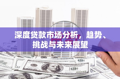 果洛深度贷款市场分析，趋势、挑战与未来展望