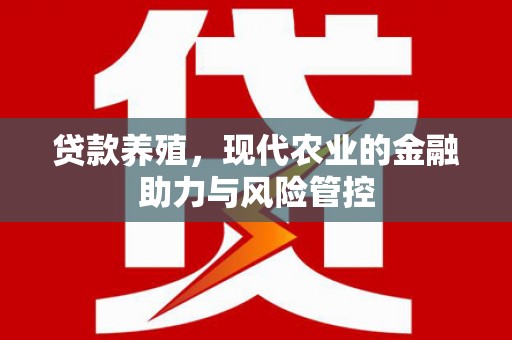 果洛贷款养殖，现代农业的金融助力与风险管控