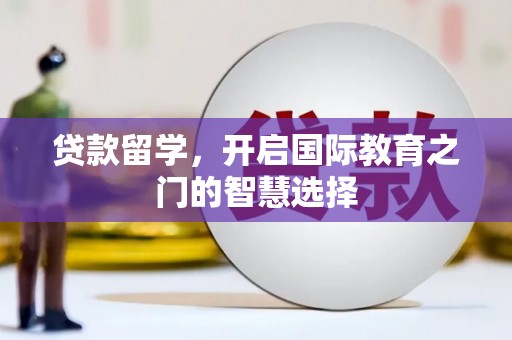 果洛贷款留学，开启国际教育之门的智慧选择