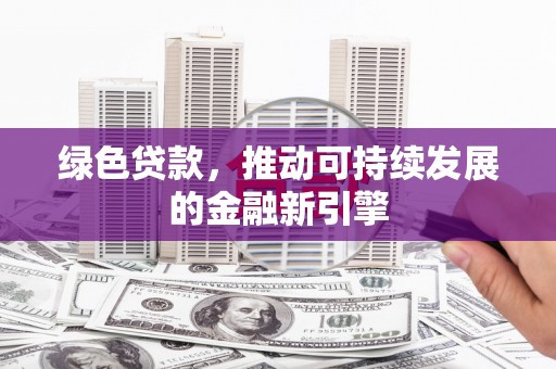 果洛绿色贷款，推动可持续发展的金融新引擎
