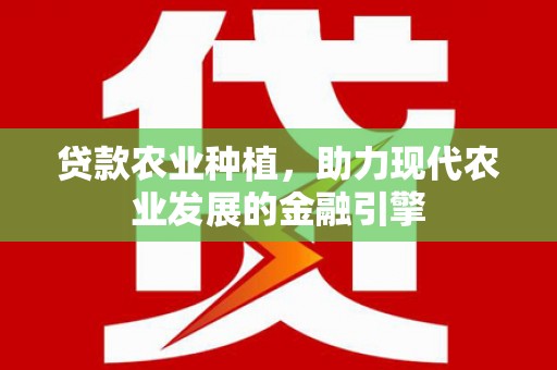 果洛贷款农业种植，助力现代农业发展的金融引擎