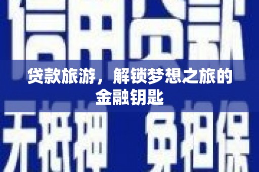 果洛贷款旅游，解锁梦想之旅的金融钥匙