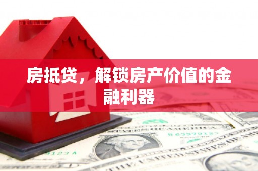 果洛房抵贷，解锁房产价值的金融利器