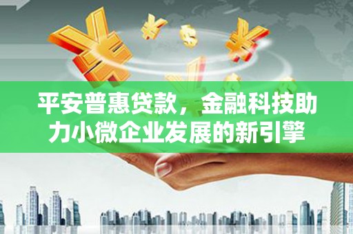 果洛平安普惠贷款，金融科技助力小微企业发展的新引擎