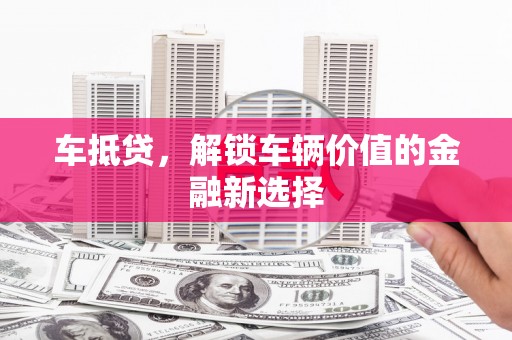 果洛车抵贷，解锁车辆价值的金融新选择