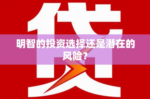 果洛明智的投资选择还是潜在的风险？