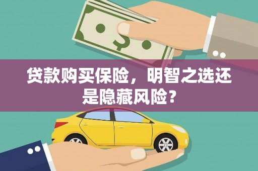 果洛贷款购买保险，明智之选还是隐藏风险？