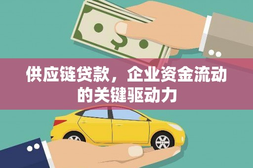 果洛供应链贷款，企业资金流动的关键驱动力