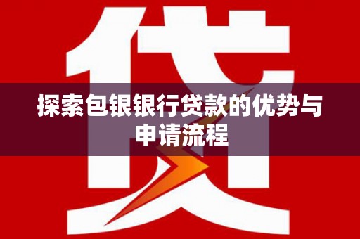 果洛探索包银银行贷款的优势与申请流程