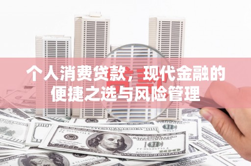 果洛个人消费贷款，现代金融的便捷之选与风险管理