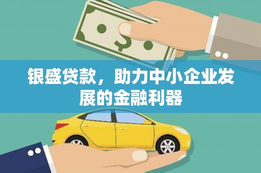 果洛银盛贷款，助力中小企业发展的金融利器