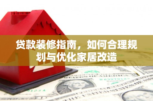 果洛贷款装修指南，如何合理规划与优化家居改造
