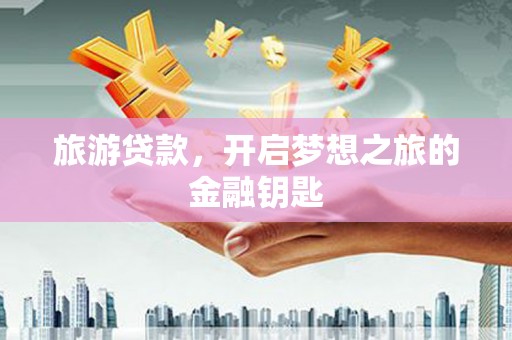果洛旅游贷款，开启梦想之旅的金融钥匙