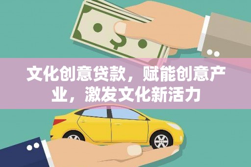 果洛文化创意贷款，赋能创意产业，激发文化新活力