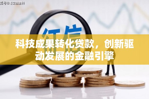 果洛科技成果转化贷款，创新驱动发展的金融引擎