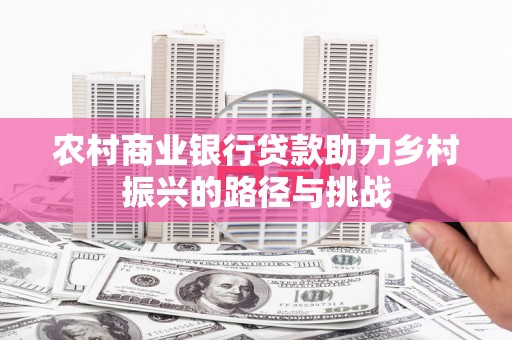 果洛农村商业银行贷款助力乡村振兴的路径与挑战