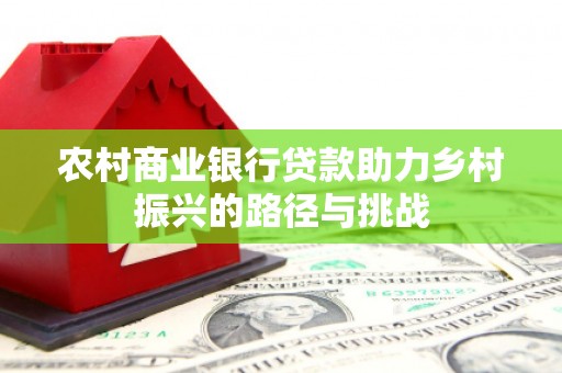 果洛农村商业银行贷款助力乡村振兴的路径与挑战
