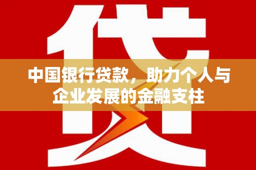 果洛中国银行贷款，助力个人与企业发展的金融支柱