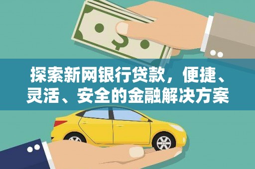 果洛探索新网银行贷款，便捷、灵活、安全的金融解决方案