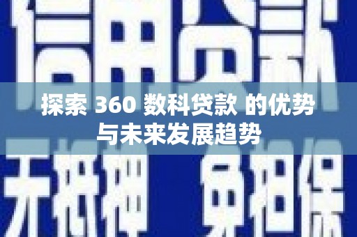 果洛探索 360 数科贷款 的优势与未来发展趋势