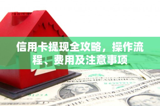果洛信用卡提现全攻略，操作流程、费用及注意事项