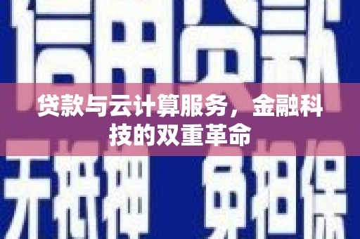 果洛贷款与云计算服务，金融科技的双重革命