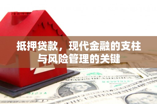 果洛抵押贷款，现代金融的支柱与风险管理的关键