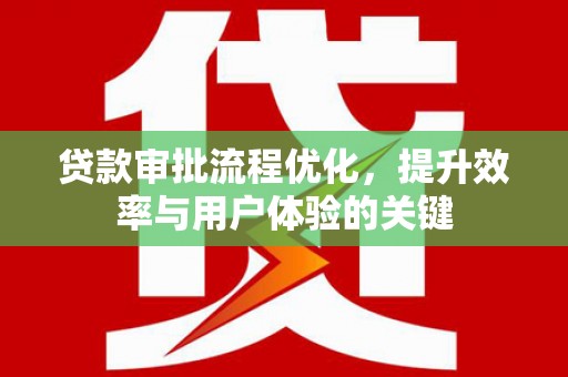 果洛贷款审批流程优化，提升效率与用户体验的关键