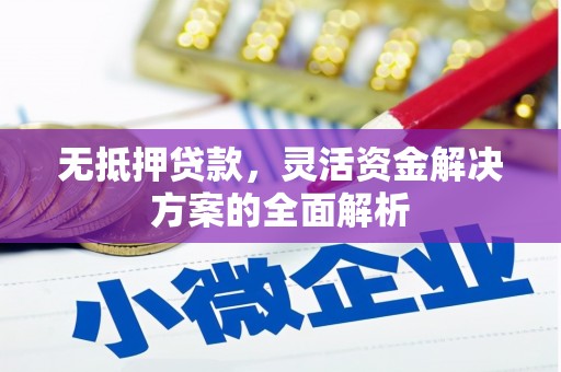 果洛无抵押贷款，灵活资金解决方案的全面解析