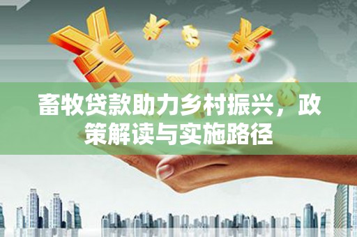 果洛畜牧贷款助力乡村振兴，政策解读与实施路径