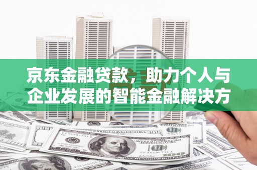 果洛京东金融贷款，助力个人与企业发展的智能金融解决方案