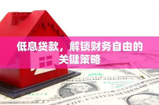 果洛低息贷款，解锁财务自由的关键策略